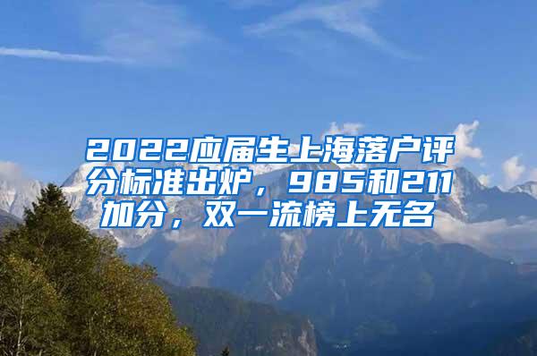 2022应届生上海落户评分标准出炉，985和211加分，双一流榜上无名