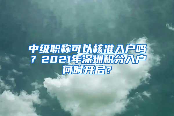 中级职称可以核准入户吗？2021年深圳积分入户何时开启？