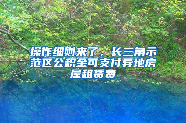 操作细则来了，长三角示范区公积金可支付异地房屋租赁费