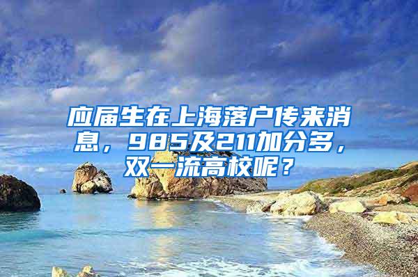 应届生在上海落户传来消息，985及211加分多，双一流高校呢？