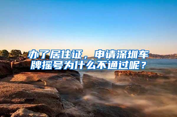 办了居住证，申请深圳车牌摇号为什么不通过呢？