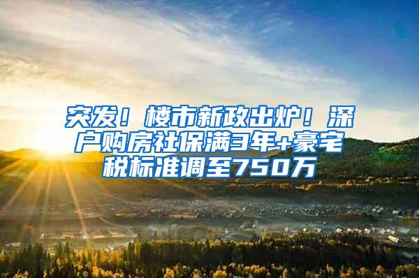 突发！楼市新政出炉！深户购房社保满3年+豪宅税标准调至750万