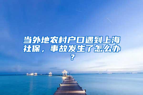 当外地农村户口遇到上海社保，事故发生了怎么办？