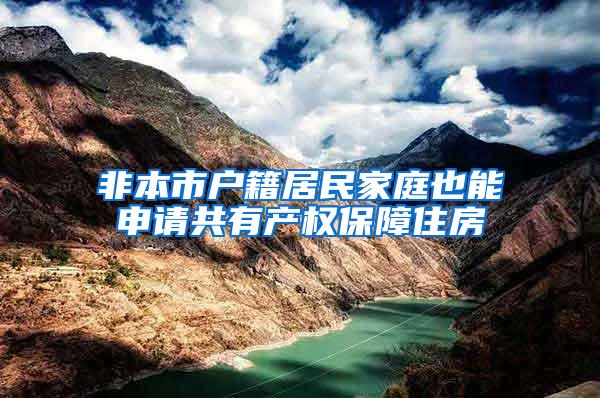 非本市户籍居民家庭也能申请共有产权保障住房