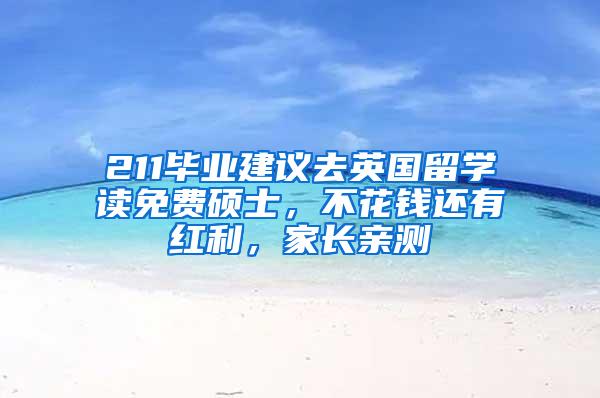 211毕业建议去英国留学读免费硕士，不花钱还有红利，家长亲测