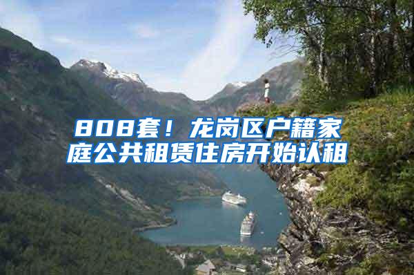 808套！龙岗区户籍家庭公共租赁住房开始认租