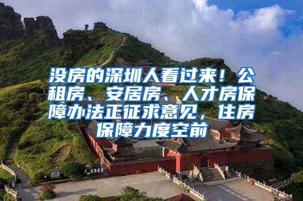 没房的深圳人看过来！公租房、安居房、人才房保障办法正征求意见，住房保障力度空前