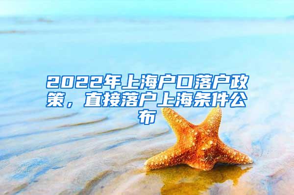 2022年上海户口落户政策，直接落户上海条件公布