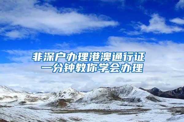 非深户办理港澳通行证 一分钟教你学会办理