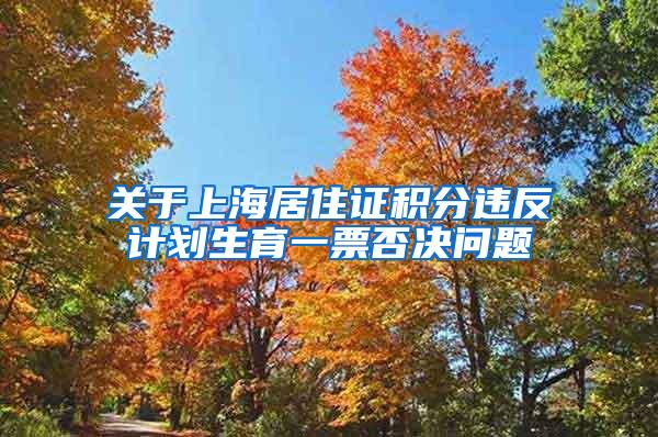 关于上海居住证积分违反计划生育一票否决问题