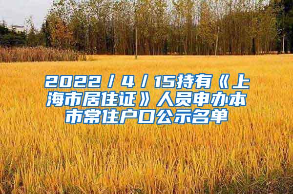 2022／4／15持有《上海市居住证》人员申办本市常住户口公示名单