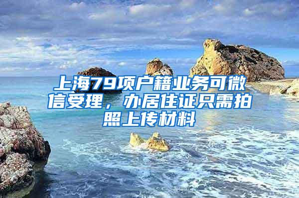 上海79项户籍业务可微信受理，办居住证只需拍照上传材料