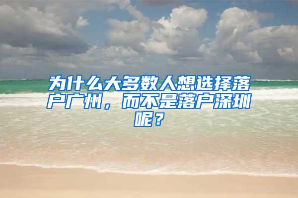 为什么大多数人想选择落户广州，而不是落户深圳呢？