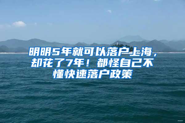 明明5年就可以落户上海，却花了7年！都怪自己不懂快速落户政策