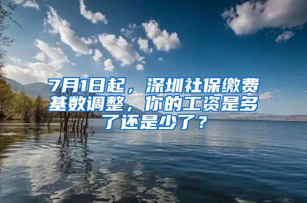 7月1日起，深圳社保缴费基数调整，你的工资是多了还是少了？