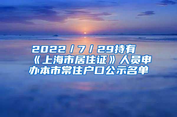 2022／7／29持有《上海市居住证》人员申办本市常住户口公示名单