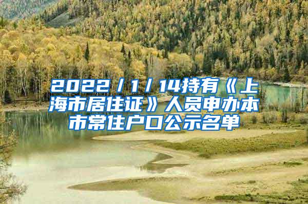 2022／1／14持有《上海市居住证》人员申办本市常住户口公示名单