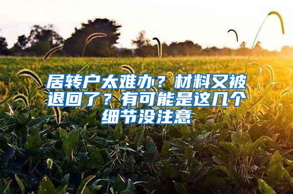 居转户太难办？材料又被退回了？有可能是这几个细节没注意