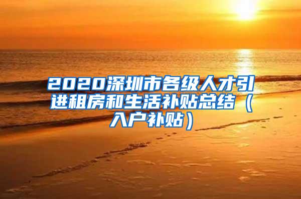 2020深圳市各级人才引进租房和生活补贴总结（入户补贴）