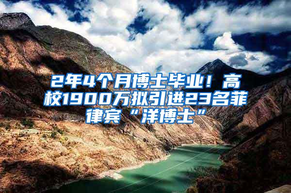 2年4个月博士毕业！高校1900万拟引进23名菲律宾“洋博士”