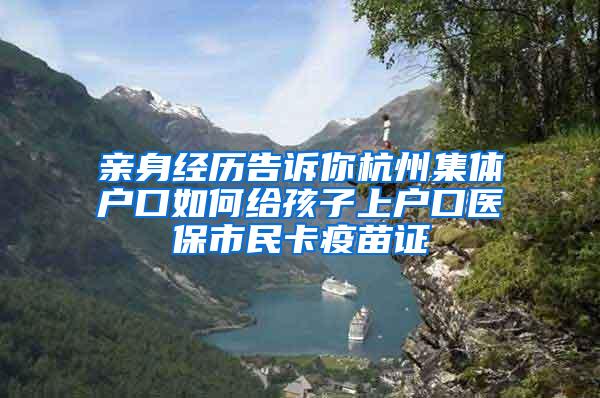 亲身经历告诉你杭州集体户口如何给孩子上户口医保市民卡疫苗证