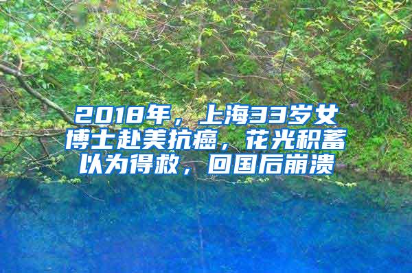 2018年，上海33岁女博士赴美抗癌，花光积蓄以为得救，回国后崩溃