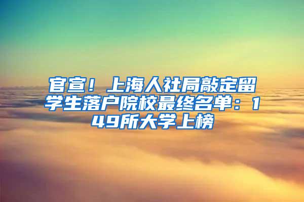 官宣！上海人社局敲定留学生落户院校最终名单：149所大学上榜