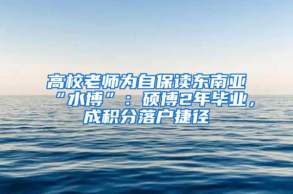 高校老师为自保读东南亚“水博”：硕博2年毕业，成积分落户捷径