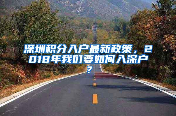 深圳积分入户最新政策，2018年我们要如何入深户？