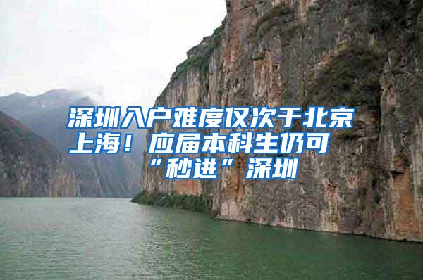 深圳入户难度仅次于北京上海！应届本科生仍可“秒进”深圳