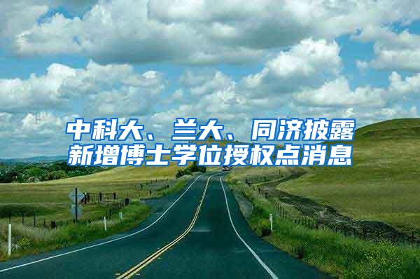 中科大、兰大、同济披露新增博士学位授权点消息