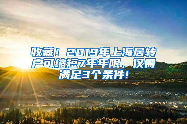 收藏！2019年上海居转户可缩短7年年限，仅需满足3个条件!