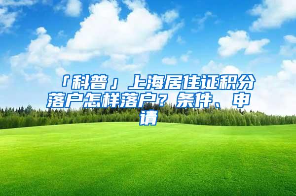 「科普」上海居住证积分落户怎样落户？条件、申请