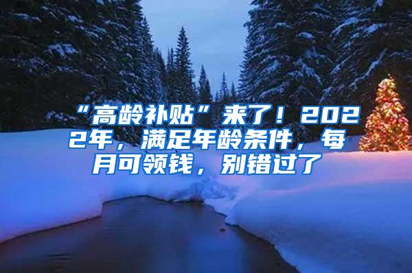 “高龄补贴”来了！2022年，满足年龄条件，每月可领钱，别错过了