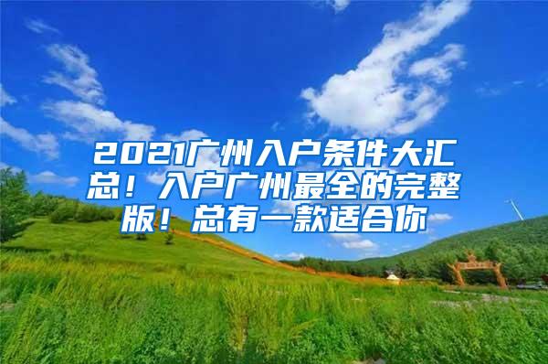 2021广州入户条件大汇总！入户广州最全的完整版！总有一款适合你