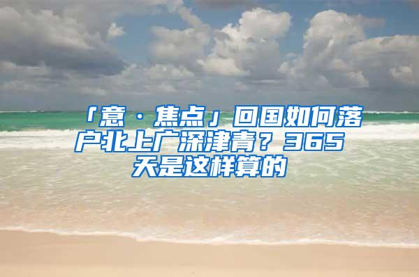 「意·焦点」回国如何落户北上广深津青？365天是这样算的