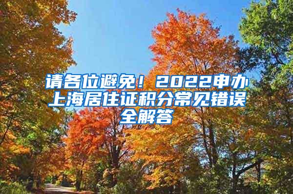 请各位避免！2022申办上海居住证积分常见错误全解答