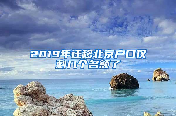 2019年迁移北京户口仅剩几个名额了