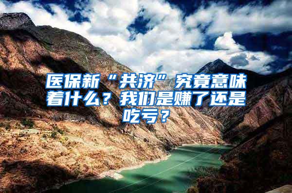 医保新“共济”究竟意味着什么？我们是赚了还是吃亏？