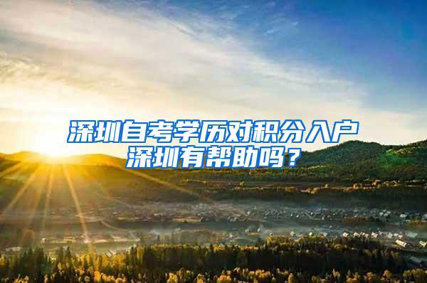 深圳自考学历对积分入户深圳有帮助吗？