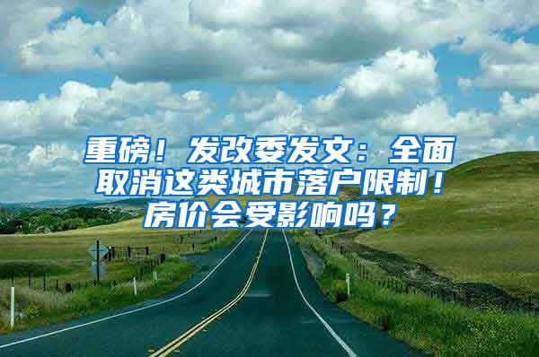 重磅！发改委发文：全面取消这类城市落户限制！房价会受影响吗？