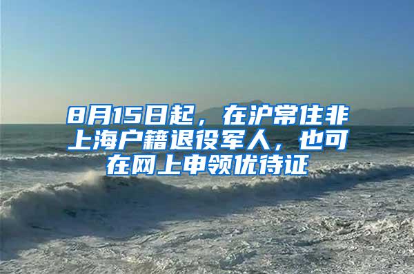 8月15日起，在沪常住非上海户籍退役军人，也可在网上申领优待证