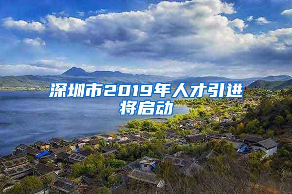 深圳市2019年人才引进将启动