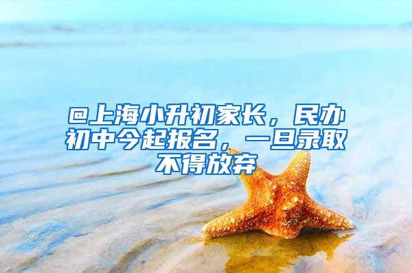 @上海小升初家长，民办初中今起报名，一旦录取不得放弃