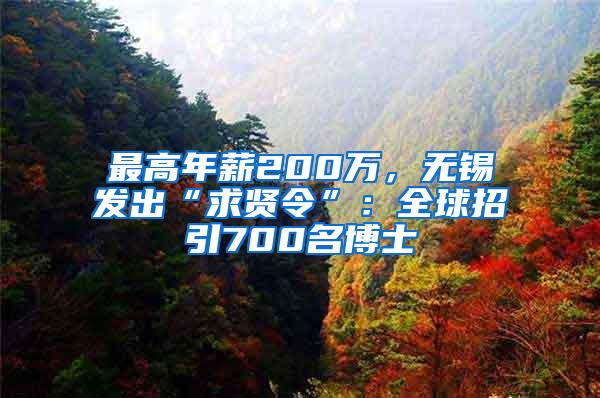 最高年薪200万，无锡发出“求贤令”：全球招引700名博士