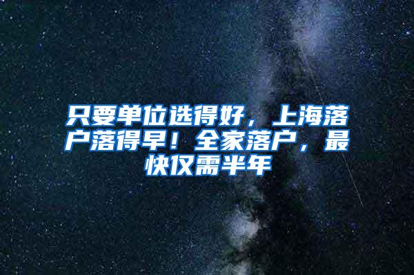 只要单位选得好，上海落户落得早！全家落户，最快仅需半年