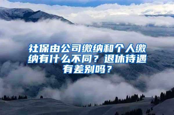 社保由公司缴纳和个人缴纳有什么不同？退休待遇有差别吗？