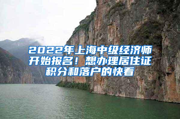 2022年上海中级经济师开始报名！想办理居住证积分和落户的快看