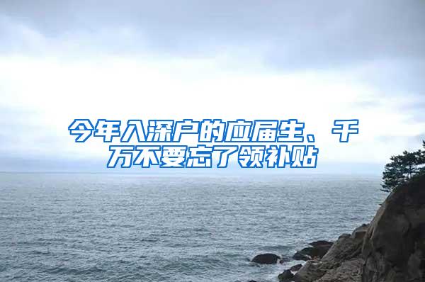 今年入深户的应届生、千万不要忘了领补贴