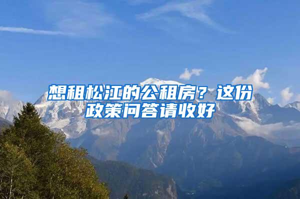 想租松江的公租房？这份政策问答请收好→